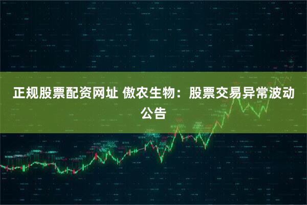 正规股票配资网址 傲农生物：股票交易异常波动公告