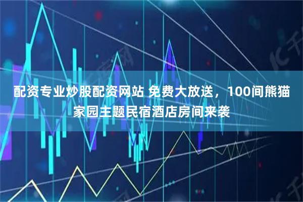 配资专业炒股配资网站 免费大放送，100间熊猫家园主题民宿酒店房间来袭