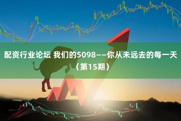 配资行业论坛 我们的5098——你从未远去的每一天（第15期）